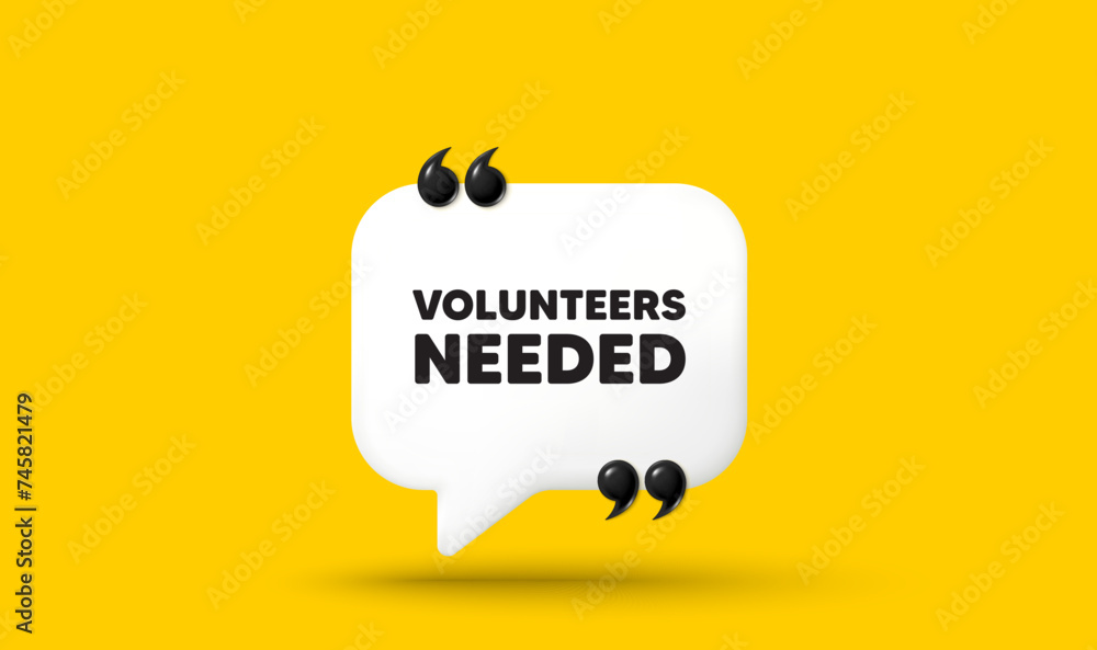 Poster volunteers needed tag. chat speech bubble 3d icon with quotation marks. volunteering service sign. c
