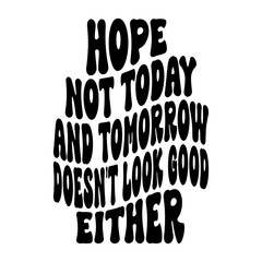 Hope Not Today And Tomorrow Doesn't Look Good Either Svg