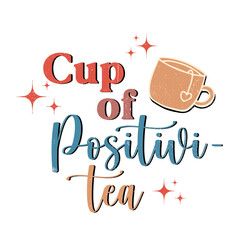 cup of positivity - tea lover typography vector art illustration- t shirt designs 