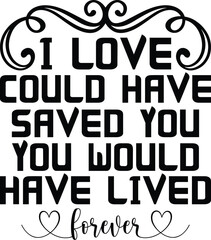 i Love Could Have Saved You You Would Have Lived Forever ,Crafting Files , Pet Lover SVG