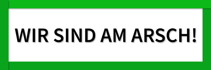 wir sind am arsch