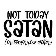 Not Today Satan Or Tomorrow Either