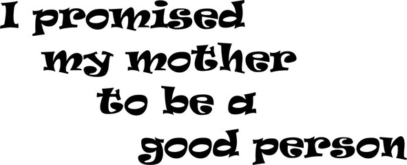 The image contains a motivational phrase written in a stylized font:
"I promised my mother to be a good person"