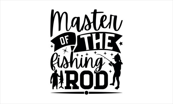  Master Of The Fishing Rod  - Fishing T Shirts Design, Hand Drawn Lettering Phrase, Calligraphy T Shirt Design, Isolated On White Background, Svg Files For Cutting Cricut And Silhouette, EPS 10
