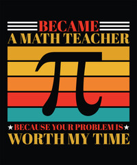 BECAME A MATH TEACHER BECAUSE YOUR PROBLEM IS WORTH MY TIME THISRT DESIGN