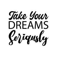 take your dreams seriqusly black letter quote