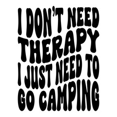 I Don't Need Therapy I Just Need To Go Camping