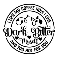 I Like My Coffee How I Like Myself Dark Bitter And Too Hot For You SVG Designs