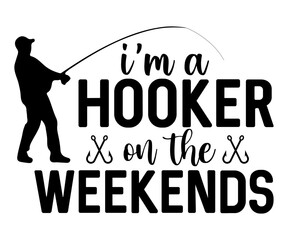 I'm A Hooker On The Weekends T-shirt Design,Fishing Svg,Fishing Quote Svg,Fisherman Svg,Fishing Rod,Dad Svg,Fishing Dad,Father's Day,Lucky Fishing Shirt,Cut File,Commercial Use