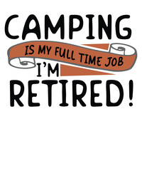 Camping is my full time job I'm retired shirt design vector, Retirement Shirt, for Retired, Campers T-Shirt, camping, tent, summer
