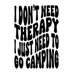 I Don't Need Therapy I Just Need To Go Camping