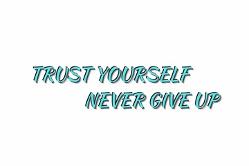 TRUST YOURSELF 
NEVER GIVE UP.