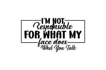 I’m Not Responsible For What My Face Does Whel You Talk