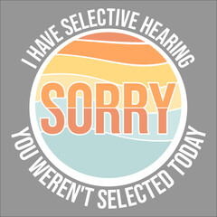 I Have Selective Hearing Sorry You Weren't Selected Today