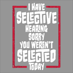 I Have Selective Hearing Sorry You Weren't Selected Today