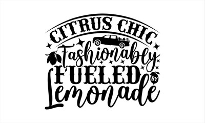 Citrus Chic Fashionably Fueled By Lemonade - Lemonade T-Shirt Design, Lemon Food Quotes, Handwritten Phrase Calligraphy Design, Hand Drawn Lettering Phrase Isolated On White Background.