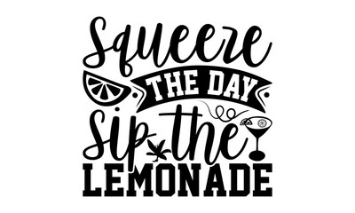 Squeeze The Day Sip The Lemonade - Lemonade T-Shirt Design, Fresh Lemon Quotes, This Illustration Can Be Used As A Print On T-Shirts And Bags, Posters, Cards, Mugs.