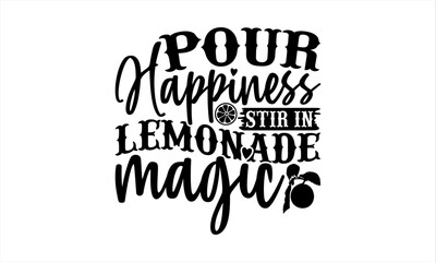 Pour Happiness Stir In Lemonade Magic - Lemonade T-Shirt Design, Lemon Food Quotes, Handwritten Phrase Calligraphy Design, Hand Drawn Lettering Phrase Isolated On White Background.