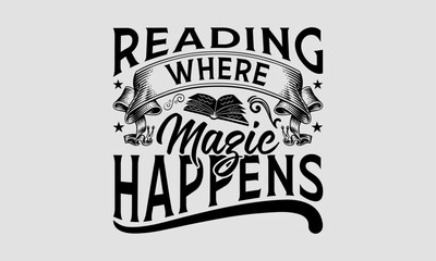 Reading Where Magic Happens - Book T-Shirt Design, School Quotes, This Illustration Can Be Used As A Print On T-Shirts And Bags, Stationary Or As A Poster.