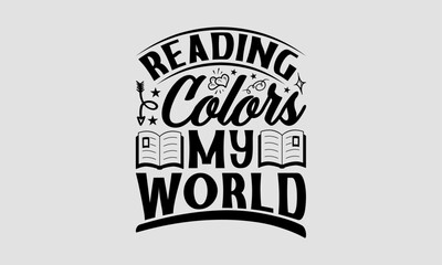 Reading Colors My World - Book T-Shirt Design, School Quotes, This Illustration Can Be Used As A Print On T-Shirts And Bags, Stationary Or As A Poster.