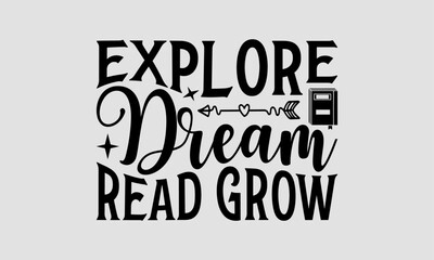 Explore Dream Read Grow - Book T-Shirt Design, Hand Drawn Lettering Phrase, Illustration For Prints And Bags, Posters, Cards, Isolated On White Background.