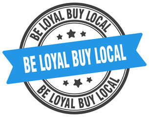 be loyal buy local stamp. be loyal buy local label on transparent background. round sign
