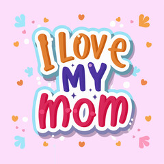 Fototapeta na wymiar I love my mom typography , I love my mom lettering , I love my mom inscription , I love my mom calligraphy , I love my mom
