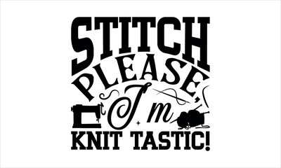 Stitch Please, I'm Knit-tastic! - Knitting t shirts design, Hand drawn lettering phrase, Calligraphy t shirt design,svg Files for Cutting Cricut and Silhouette, Isolated on white background,  EPS 10