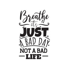 Breath It's Just A Bad Day Not A Bad Life. Vector Design on White Background