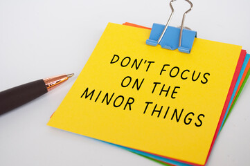 Don't Focus on the minor things text on yellow notepad. Encouragement concept