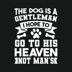 The dog is a gentleman i hope to go to his heaven not mans custom typography t shirt design
