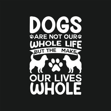 Dogs are not our whole life, but they make our lives whole custom typography t shirt design