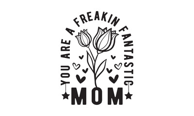 You are a freakin fantastic,Mother's Day Svg,Mom life Svg,Mom lover home decor Hand drawn phrases,Mothers day typography t shirt quotes vector Bundle,Happy Mother's day svg,Cut File Cricut,Silhouette 