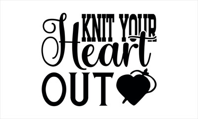knit your heart out - Knitting svg design,  Isolated on white background, Calligraphy t shirt design, Hand drawn lettering phrase, svg Files for Cutting Cricut and Silhouette, EPS 10 