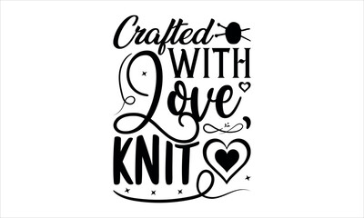 Crafted with Love, Knit - Knitting svg design,  Isolated on white background, Calligraphy t shirt design, Hand drawn lettering phrase, svg Files for Cutting Cricut and Silhouette, EPS 10