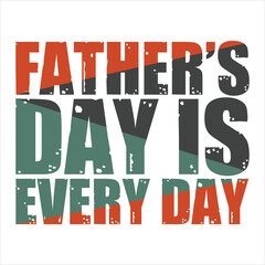 FATHER’S DAY IS EVERY DAY  FATHER'S DAY T-SHIRT DESIGN,