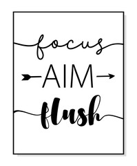 Focus, aim, flush poster. Minimalist toilet quote art. Lettering vector typography funny poster for print. Design workplace frame. Bathroom phrase focus, aim, flush. Wall art home decor.