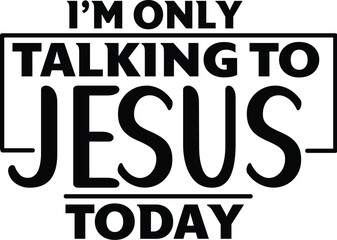 I’m only talking to jesus today