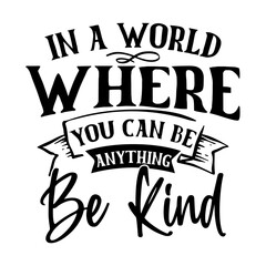 In a World Where You Can Be Anything Be kind