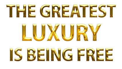 the greatest luxury is being free