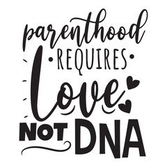 Parenthood Requires Love Not DNA. Vector Design on White Background