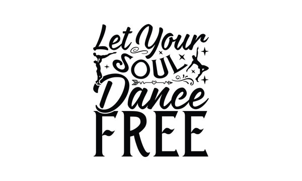 Let Your Soul Dance Free - Dancing T-Shirt Design, This illustration can be used as a print on t-shirts and bags, stationary or as a poster.
