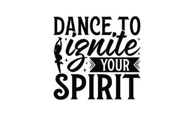 Dance to Ignite Your Spirit - Dancing T-Shirt Design, Best reading, greeting card template with typography text, Hand drawn lettering phrase isolated on white background.