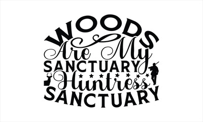 Woods Are My Sanctuary Huntress Sanctuary - Hunting T-Shirt Design, The Bow And Arrow Quotes, This Illustration Can Be Used As A Print On T-Shirts And Bags, Posters, Cards, Mugs.