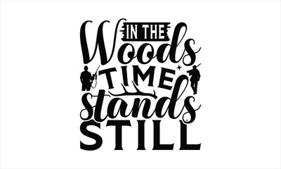 In The Woods Time Stands Still - Hunting T-Shirt Design, War Quotes, Handmade Calligraphy Vector Illustration, Stationary Or As A Posters, Cards, Banners.