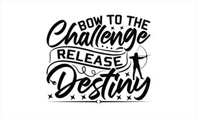 Bow To The Challenge Release Destiny - Hunting T-Shirt Design, War Quotes, Handmade Calligraphy Vector Illustration, Stationary Or As A Posters, Cards, Banners