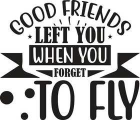 good friends left you when you forget to fly