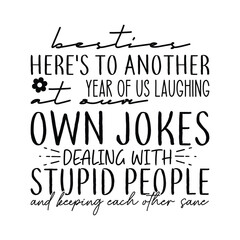 Besties Here's to Another Year of Us Laughing at Our Own Jokes Dealing with