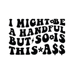 I Might Be A Handful But So Is This Ass