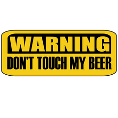 Warning do not touch my beer
